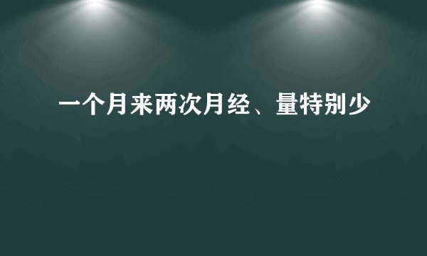 一个月来两次月经、量特别少