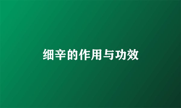 细辛的作用与功效