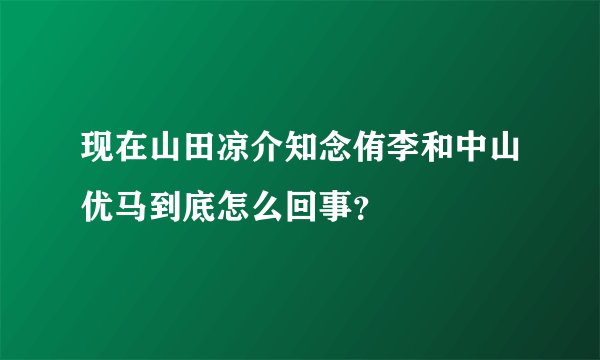 现在山田凉介知念侑李和中山优马到底怎么回事？