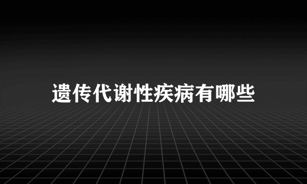 遗传代谢性疾病有哪些