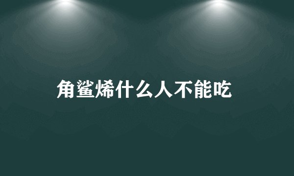 角鲨烯什么人不能吃 