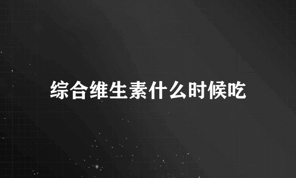 综合维生素什么时候吃