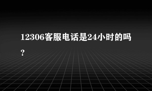 12306客服电话是24小时的吗？