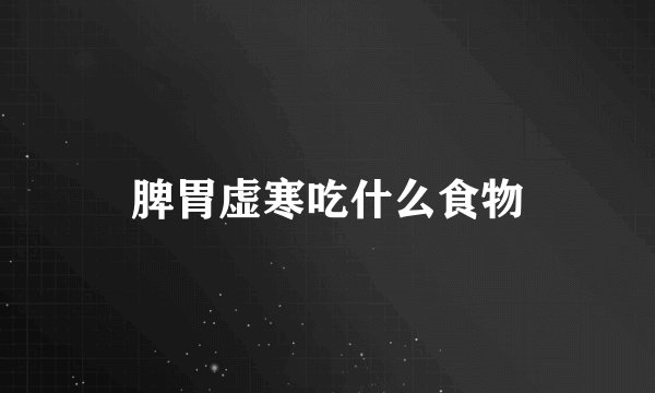 脾胃虚寒吃什么食物