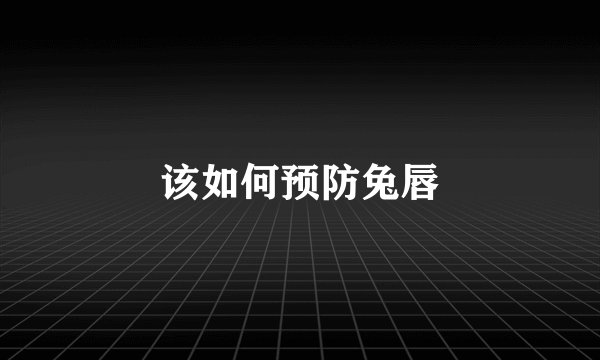 该如何预防兔唇