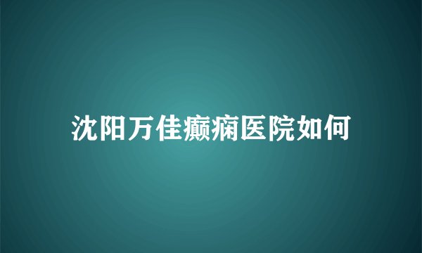 沈阳万佳癫痫医院如何