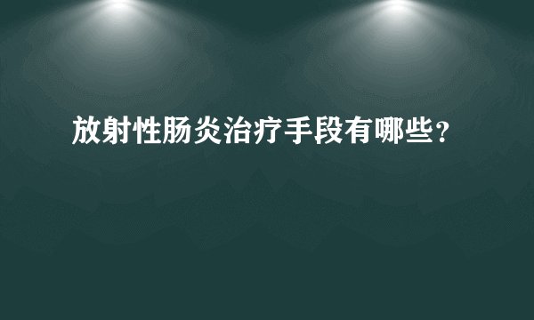 放射性肠炎治疗手段有哪些？