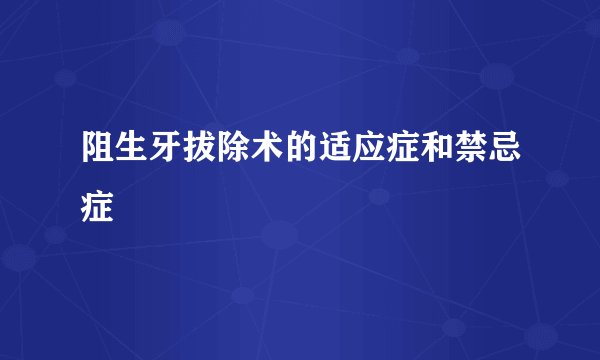 阻生牙拔除术的适应症和禁忌症