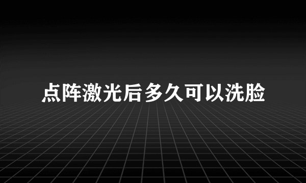 点阵激光后多久可以洗脸