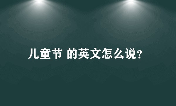 儿童节 的英文怎么说？