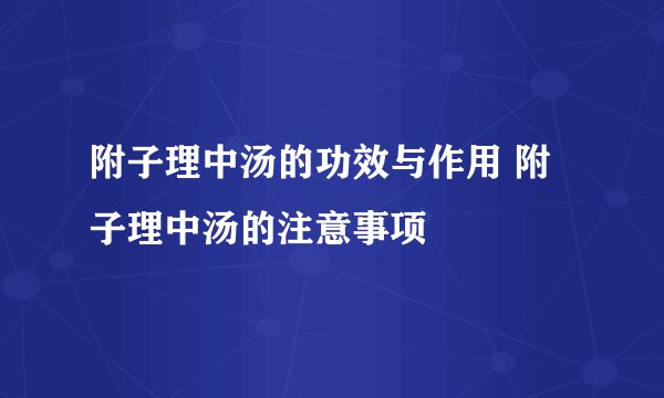 附子理中汤的功效与作用 附子理中汤的注意事项