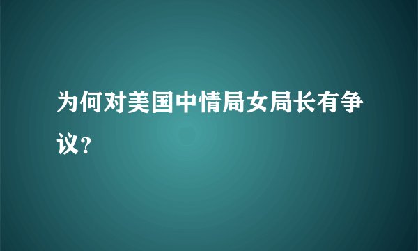 为何对美国中情局女局长有争议？