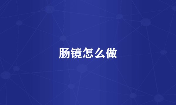 肠镜怎么做
