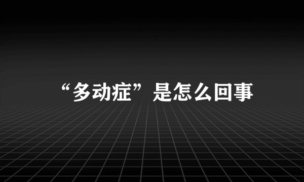 “多动症”是怎么回事