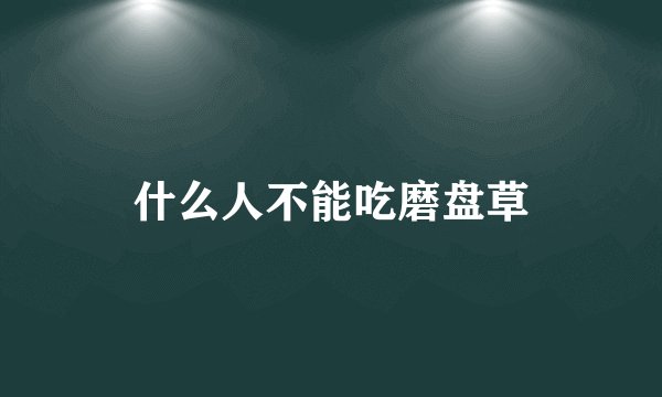 什么人不能吃磨盘草
