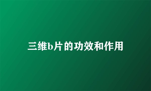 三维b片的功效和作用