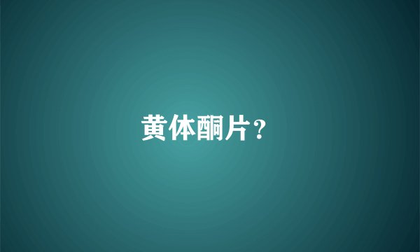 黄体酮片？
