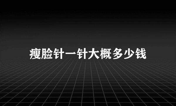 瘦脸针一针大概多少钱