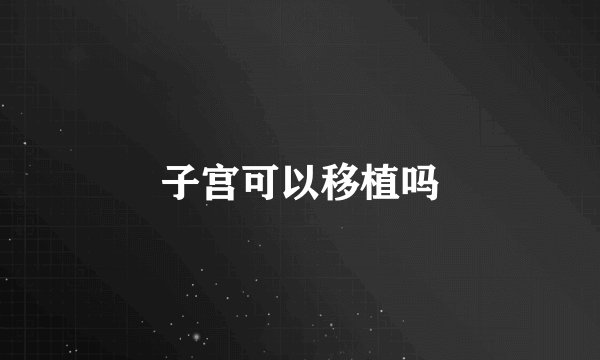 子宫可以移植吗