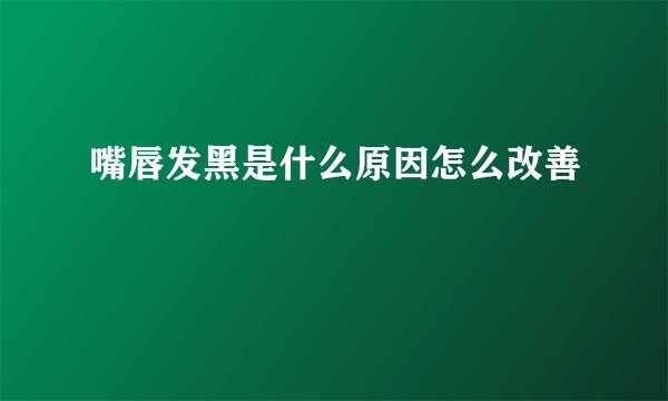 嘴唇发黑是什么原因怎么改善