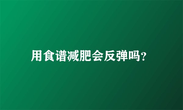 用食谱减肥会反弹吗？