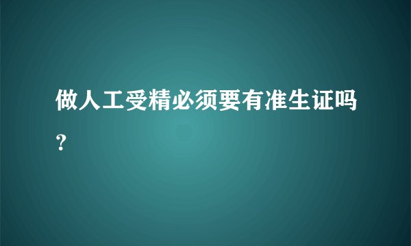 做人工受精必须要有准生证吗？