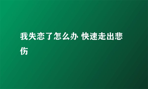 我失恋了怎么办 快速走出悲伤