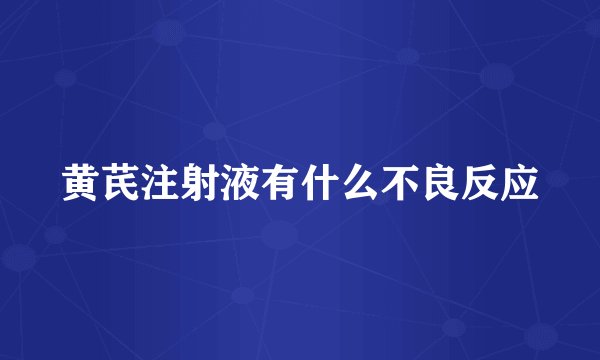 黄芪注射液有什么不良反应