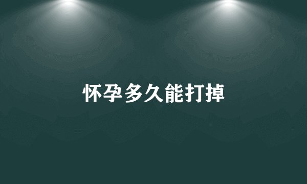 怀孕多久能打掉