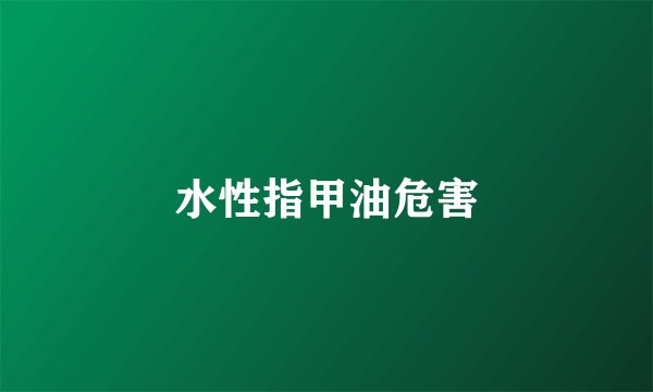 水性指甲油危害