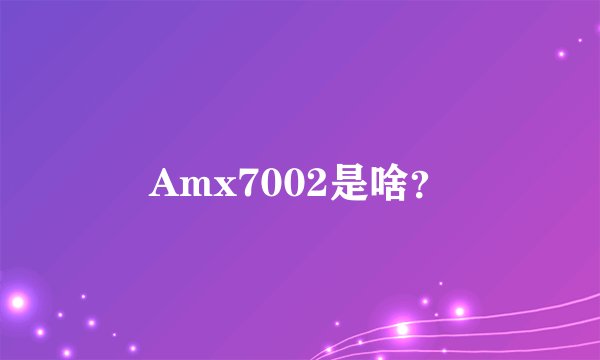 Amx7002是啥?