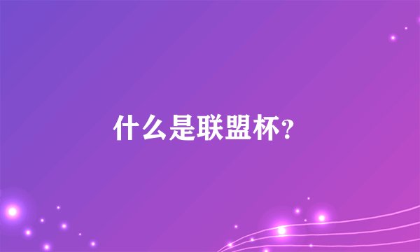 什么是联盟杯？