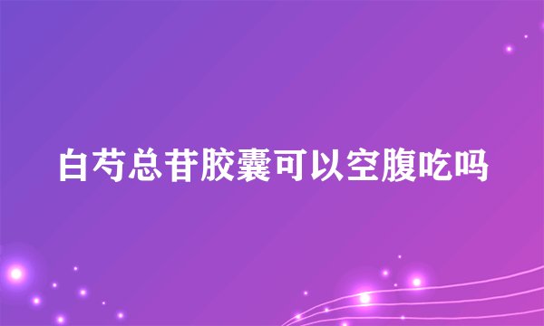 白芍总苷胶囊可以空腹吃吗