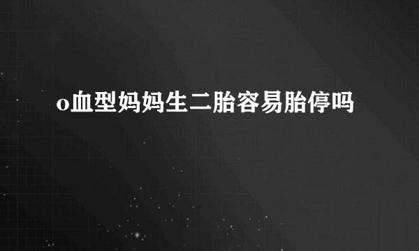 o血型妈妈生二胎容易胎停吗