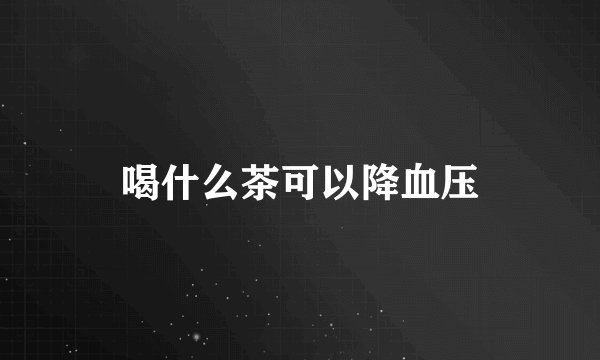 喝什么茶可以降血压