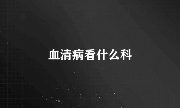血清病看什么科