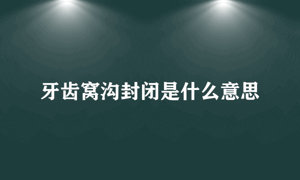 牙齿窝沟封闭是什么意思