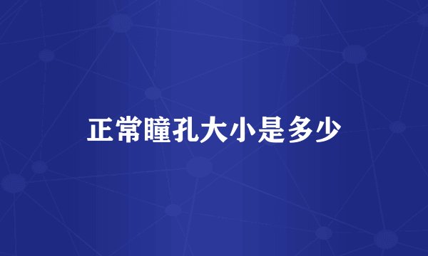 正常瞳孔大小是多少