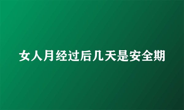 女人月经过后几天是安全期