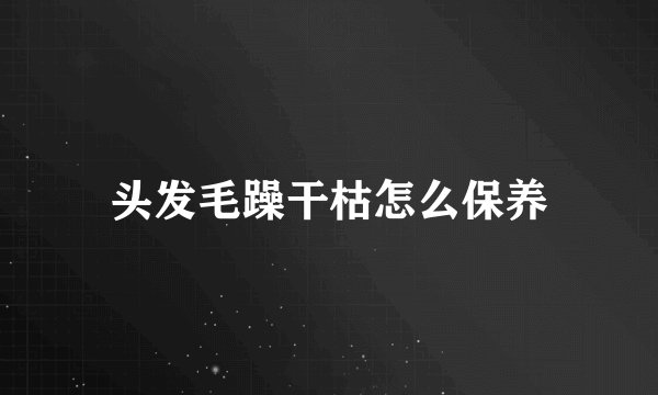 头发毛躁干枯怎么保养