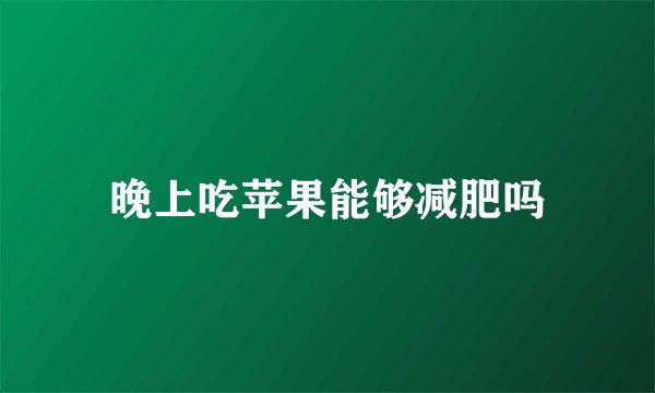 晚上吃苹果能够减肥吗