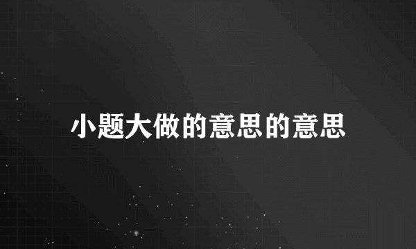 小题大做的意思的意思