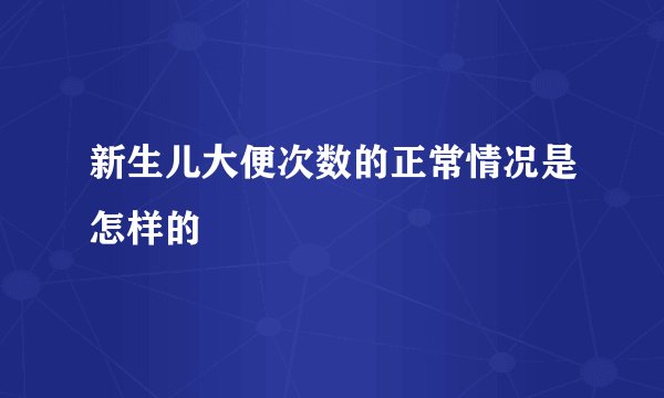 新生儿大便次数的正常情况是怎样的