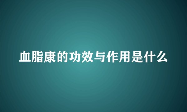 血脂康的功效与作用是什么
