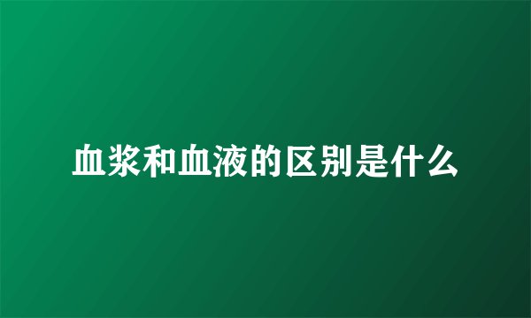 血浆和血液的区别是什么