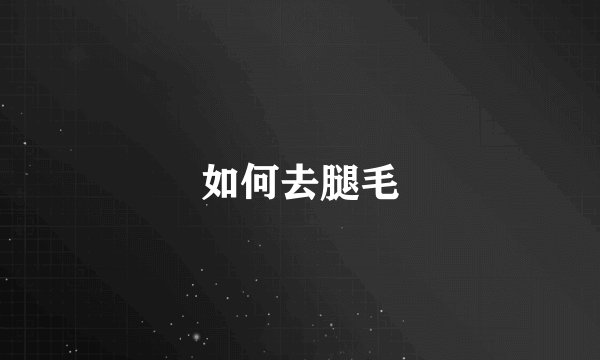 如何去腿毛