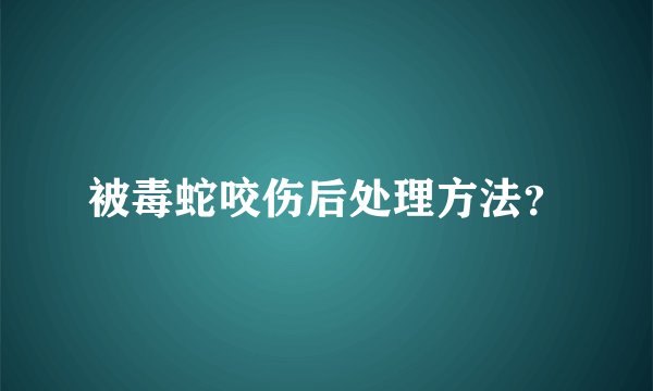 被毒蛇咬伤后处理方法？