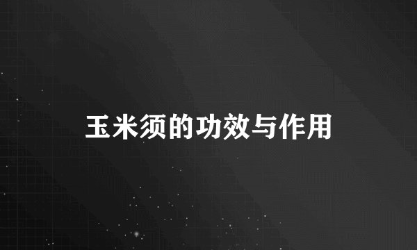玉米须的功效与作用