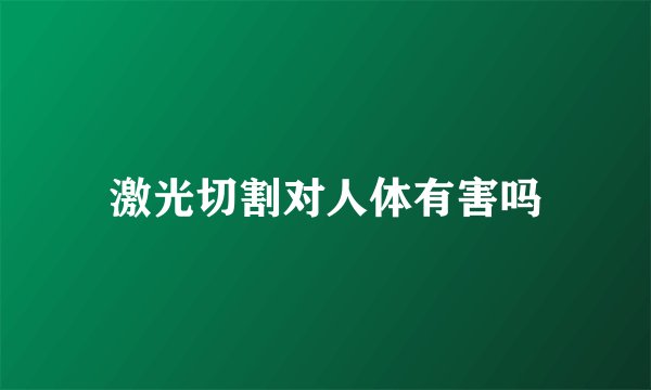 激光切割对人体有害吗