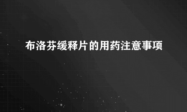布洛芬缓释片的用药注意事项